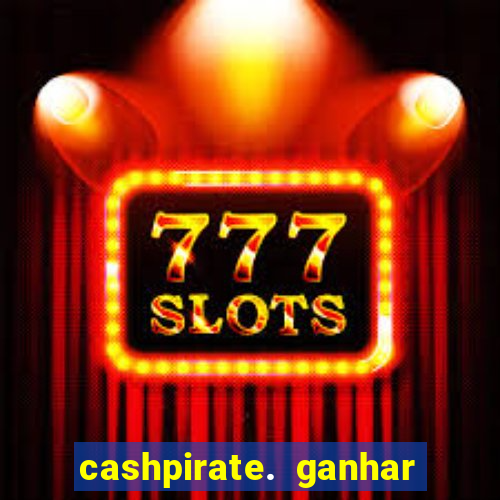 cashpirate. ganhar dinheiro jogando